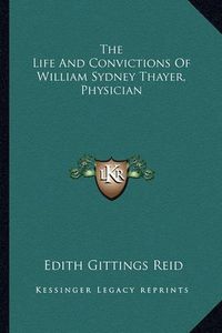 Cover image for The Life and Convictions of William Sydney Thayer, Physician