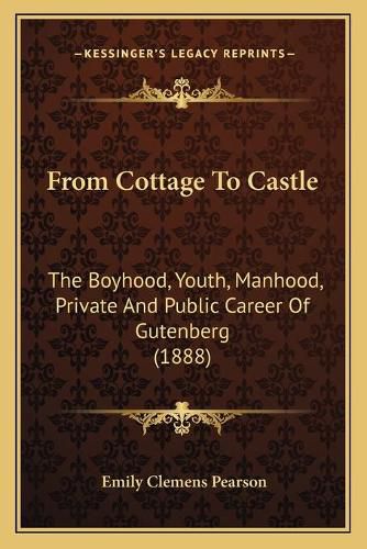 From Cottage to Castle: The Boyhood, Youth, Manhood, Private and Public Career of Gutenberg (1888)