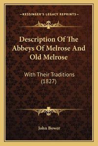 Cover image for Description of the Abbeys of Melrose and Old Melrose: With Their Traditions (1827)