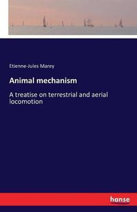 Cover image for Animal mechanism: A treatise on terrestrial and aerial locomotion