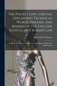 Cover image for The Pocket Law-Lexicon, Explaining Technical Words, Phrases, and Maxims of the English, Scotch, and Roman Law