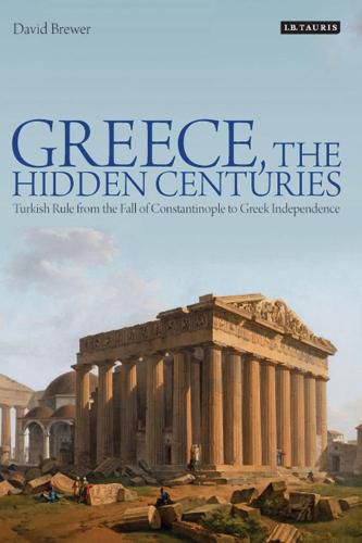 Cover image for Greece, the Hidden Centuries: Turkish Rule from the Fall of Constantinople to Greek Independence