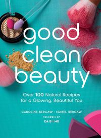 Cover image for Good Clean Beauty: Over 100 Natural Recipes for a Glowing, Beautiful You