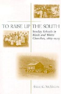 Cover image for To Raise Up the South: Sunday Schools in Black and White Churches, 1865-1915