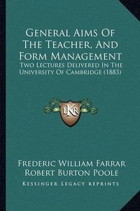 Cover image for General Aims of the Teacher, and Form Management: Two Lectures Delivered in the University of Cambridge (1883)