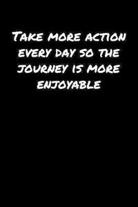 Cover image for Take More Action Every Day So The Journey Is More Enjoyable: A soft cover blank lined journal to jot down ideas, memories, goals, and anything else that comes to mind.
