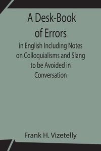 Cover image for A Desk-Book of Errors in English Including Notes on Colloquialisms and Slang to be Avoided in Conversation