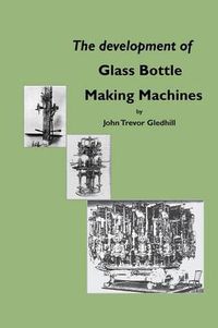 Cover image for The Development of Glass Bottle Making Machines