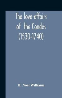 Cover image for The Love-Affairs Of The Condes (1530-1740)