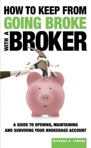 Cover image for How to Keep from Going Broke with a Broker: A Guide to Opening, Maintaining and Surviving Your Brokerage Account