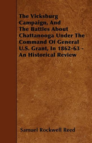 Cover image for The Vicksburg Campaign, And The Battles About Chattanooga Under The Command Of General U.S. Grant, In 1862-63 - An Historical Review