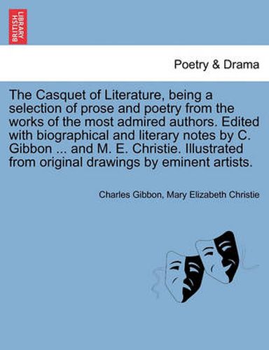 Cover image for The Casquet of Literature, Being a Selection of Prose and Poetry from the Works of the Most Admired Authors. Edited with Biographical and Literary Notes by C. Gibbon ... and M. E. Christie. Illustrated from Original Drawings by Eminent Artists.