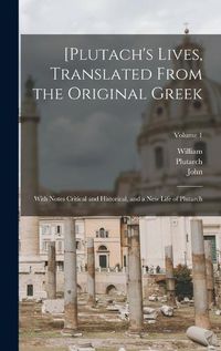 Cover image for [Plutach's Lives, Translated From the Original Greek; With Notes Critical and Historical, and a New Life of Plutarch; Volume 1