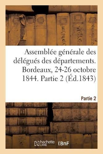 Cover image for Assemblee Generale Des Delegues Des Departements. Bordeaux, 24-26 Octobre 1844. Partie 2