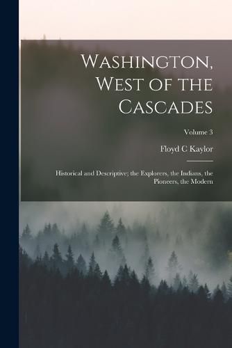 Cover image for Washington, West of the Cascades; Historical and Descriptive; the Explorers, the Indians, the Pioneers, the Modern; Volume 3