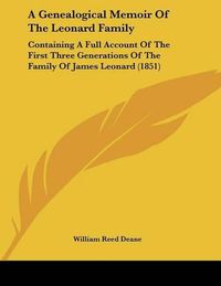 Cover image for A Genealogical Memoir of the Leonard Family: Containing a Full Account of the First Three Generations of the Family of James Leonard (1851)