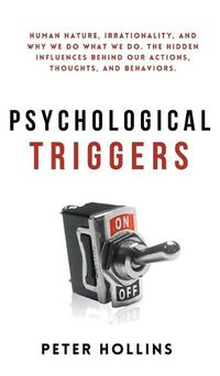 Cover image for Psychological Triggers: Human Nature, Irrationality, and Why We Do What We Do. The Hidden Influences Behind Our Actions, Thoughts, and Behaviors.