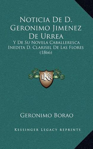 Cover image for Noticia de D. Geronimo Jimenez de Urrea: Y de Su Novela Caballeresca Inedita D. Clarisel de Las Flores (1866)