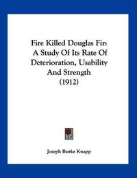 Cover image for Fire Killed Douglas Fir: A Study of Its Rate of Deterioration, Usability and Strength (1912)