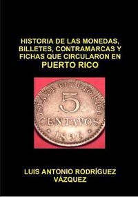 Cover image for Historia De Las Monedas, Contramarcas Y Fichas Que Circularon En Puerto Rico De 1508 A 2013