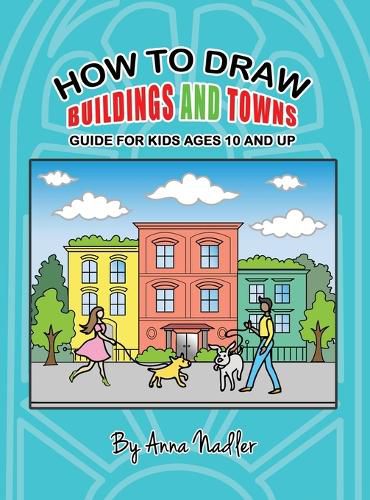 How To Draw Buildings and Towns - Guide for Kids Ages 10 and Up: Tips for creating your own unique drawings of houses, streets and cities.