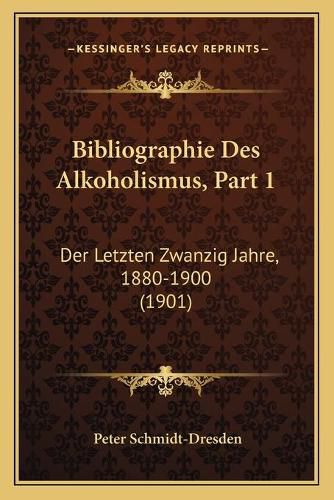 Bibliographie Des Alkoholismus, Part 1: Der Letzten Zwanzig Jahre, 1880-1900 (1901)