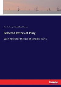 Cover image for Selected letters of Pliny: With notes for the use of schools. Part 1