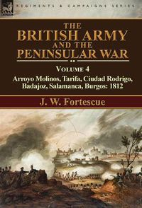 Cover image for The British Army and the Peninsular War: Volume 4-Arroyo Molinos, Tarifa, Ciudad Rodrigo, Badajoz, Salamanca, Burgos: 1812