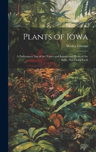 Cover image for Plants of Iowa; a Preliminary List of the Native and Introduced Plants of the State, not Under Culti