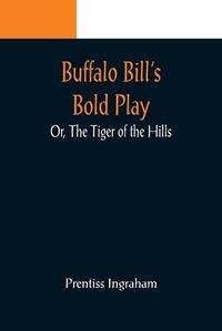 Cover image for Buffalo Bill's Bold Play; Or, The Tiger of the Hills