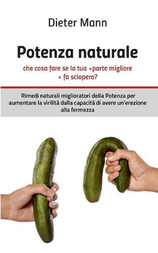 Cover image for Potenza naturale - che cosa fare se la tua parte migliore fa sciopero?: Rimedi naturali miglioratori della Potenza per aumentare la virilita dalla capacita di avere un'erezione alla fermezza