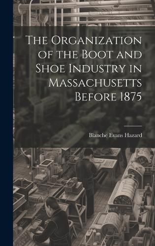 The Organization of the Boot and Shoe Industry in Massachusetts Before 1875