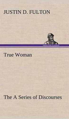 Cover image for True Woman, The A Series of Discourses