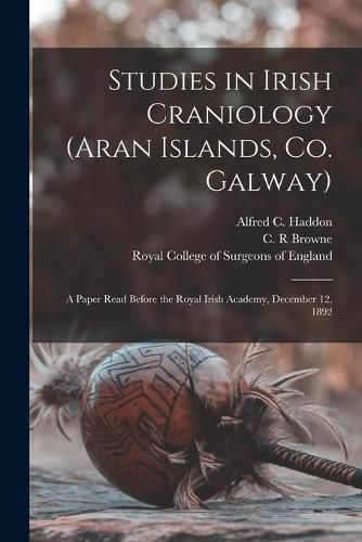 Studies in Irish Craniology (Aran Islands, Co. Galway): a Paper Read Before the Royal Irish Academy, December 12, 1892