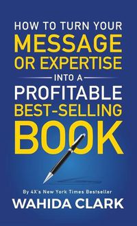 Cover image for How To Turn Your Message or Expertise Into A Profitable Best-Selling Book