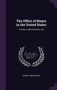 Cover image for The Office of Mayor in the United States: A Study in Administrative Law