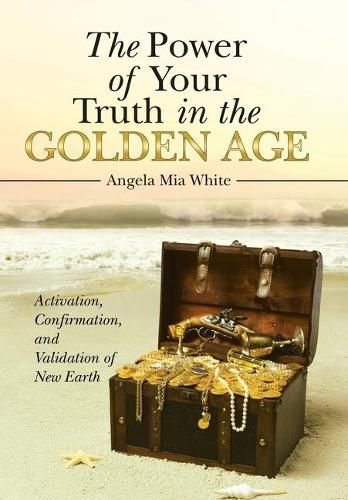 Cover image for The Power of Your Truth in the Golden Age: Activation, Confirmation, and Validation of New Earth