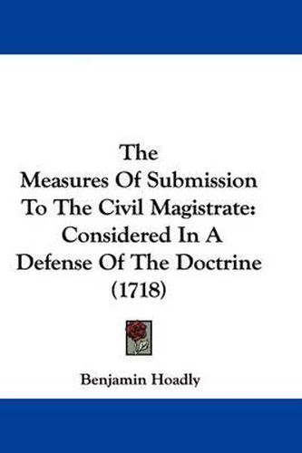 The Measures of Submission to the Civil Magistrate: Considered in a Defense of the Doctrine (1718)