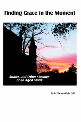 Cover image for Finding Grace in the Moment: Stories and Other Musings of an Aged Monk