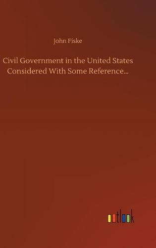 Cover image for Civil Government in the United States Considered With Some Reference...