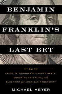 Cover image for Benjamin Franklin's Last Bet: The Favorite Founder's Divisive Death, Enduring Afterlife, and Blueprint for American Prosperity