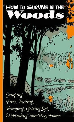 Cover image for How to Survive in the Woods: Camping, Fires, Trailing, Tramping, Getting Lost, and Finding Your Way Home