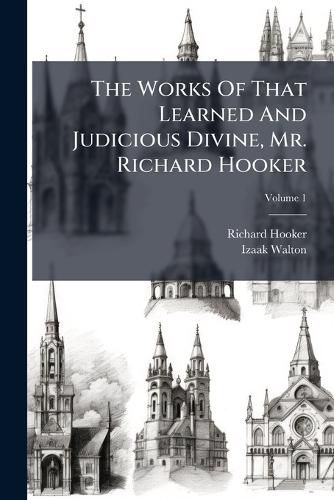 Cover image for The Works of That Learned and Judicious Divine, Mr. Richard Hooker: Containing Eight Books of the Laws of Ecclesiastical Polity, and Several Other Treatises, with an Index to the Whole, Volume 1