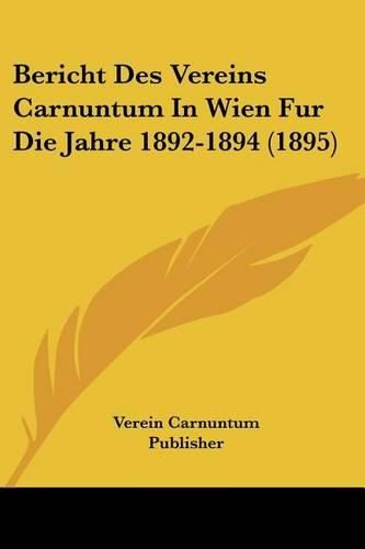 Bericht Des Vereins Carnuntum in Wien Fur Die Jahre 1892-1894 (1895)