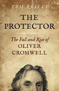 Cover image for Protector, The: The Fall and Rise Of Oliver Cromwell