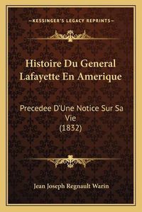 Cover image for Histoire Du General Lafayette En Amerique: Precedee D'Une Notice Sur Sa Vie (1832)