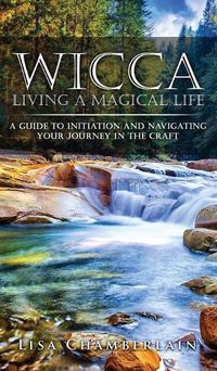 Cover image for Wicca Living a Magical Life: A Guide to Initiation and Navigating Your Journey in the Craft