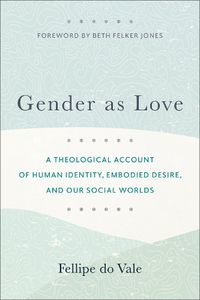 Cover image for Gender as Love - A Theological Account of Human Identity, Embodied Desire, and Our Social Worlds