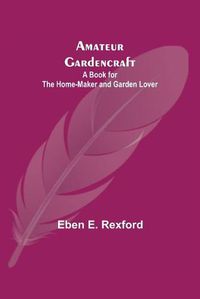 Cover image for Amateur Gardencraft: A Book for the Home-Maker and Garden Lover