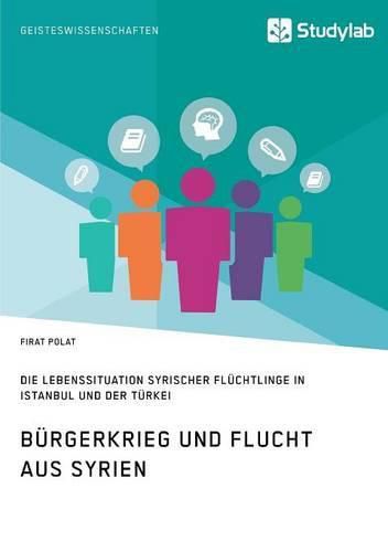 Cover image for Burgerkrieg und Flucht aus Syrien. Lebenssituation syrischer Fluchtlinge in Istanbul und der Turkei